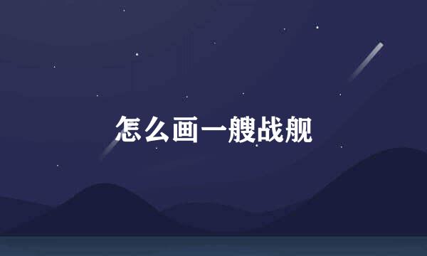 怎么画一艘战舰