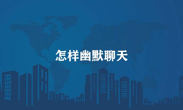 怎样幽默聊天