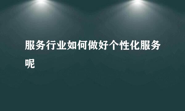 服务行业如何做好个性化服务呢