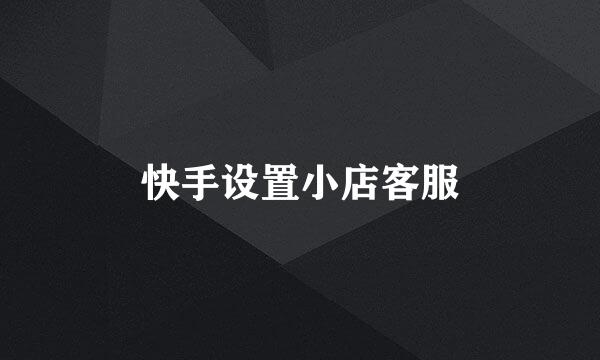 快手设置小店客服