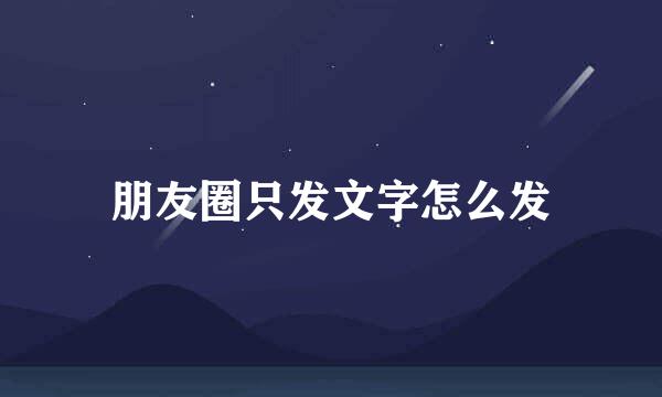 朋友圈只发文字怎么发