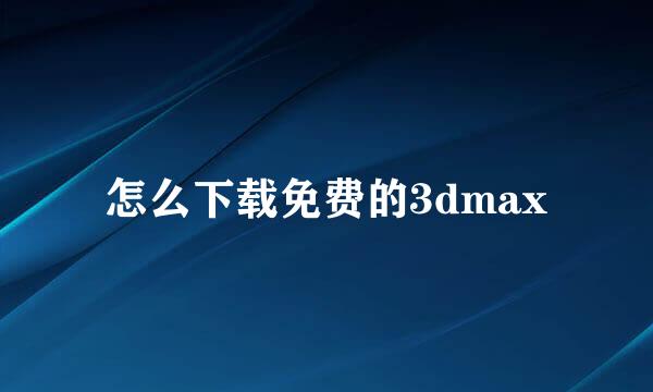 怎么下载免费的3dmax