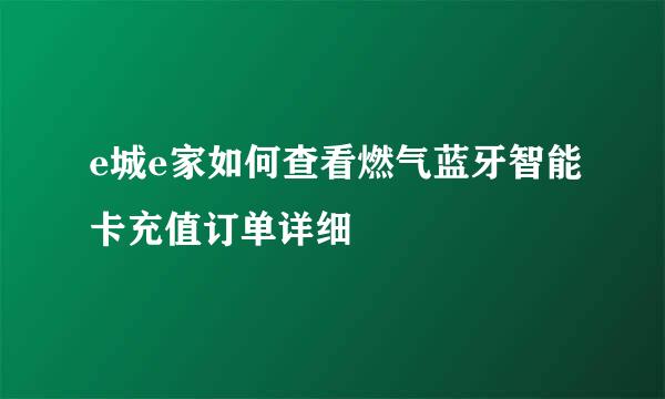 e城e家如何查看燃气蓝牙智能卡充值订单详细