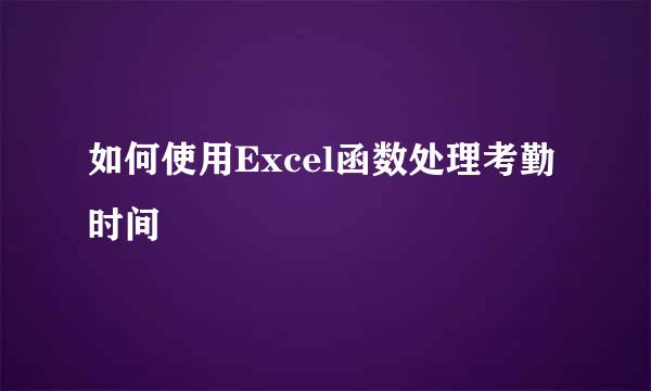 如何使用Excel函数处理考勤时间