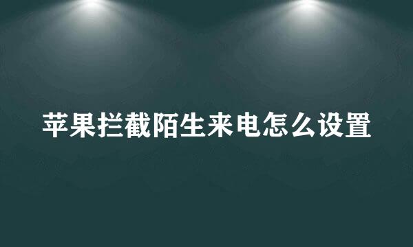 苹果拦截陌生来电怎么设置