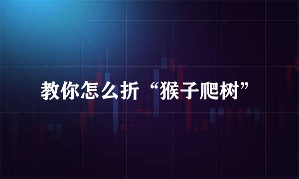 教你怎么折“猴子爬树”