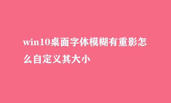 win10桌面字体模糊有重影怎么自定义其大小
