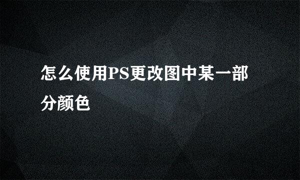 怎么使用PS更改图中某一部分颜色
