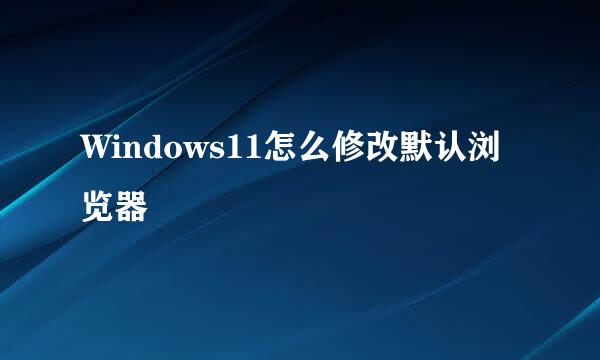 Windows11怎么修改默认浏览器