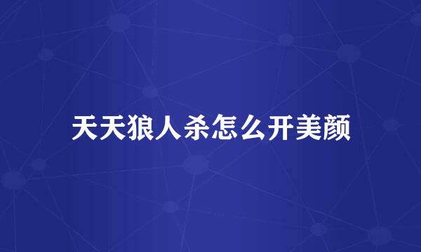天天狼人杀怎么开美颜