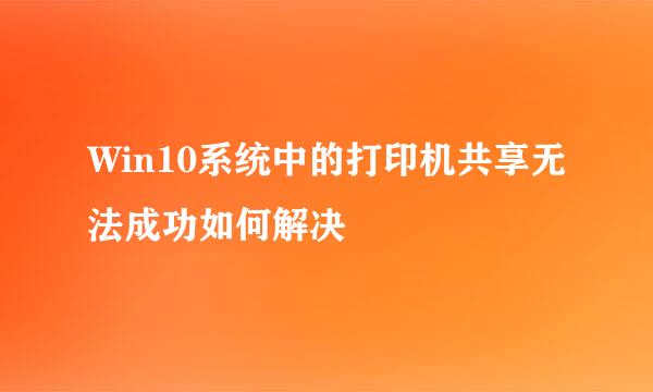 Win10系统中的打印机共享无法成功如何解决