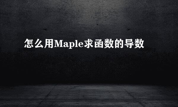 怎么用Maple求函数的导数