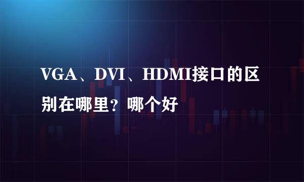 VGA、DVI、HDMI接口的区别在哪里？哪个好