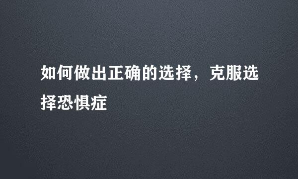 如何做出正确的选择，克服选择恐惧症
