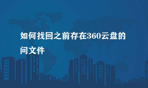 如何找回之前存在360云盘的问文件