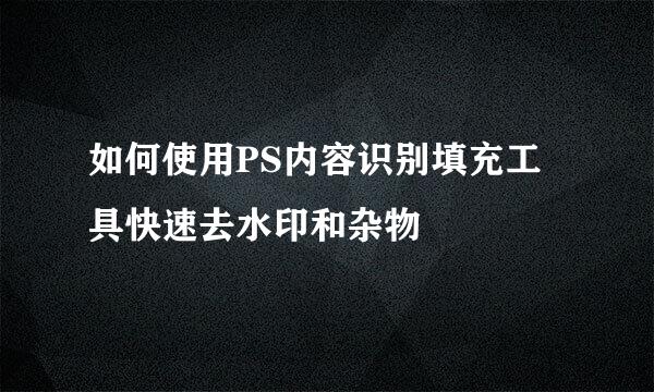 如何使用PS内容识别填充工具快速去水印和杂物
