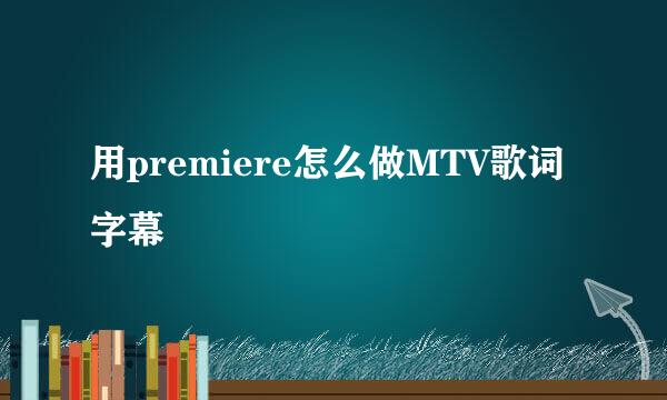 用premiere怎么做MTV歌词字幕