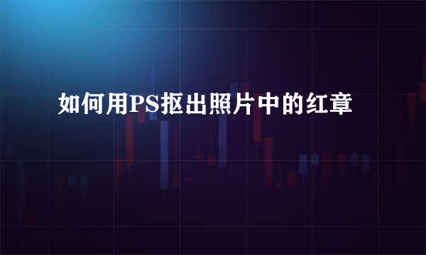 如何用PS抠出照片中的红章