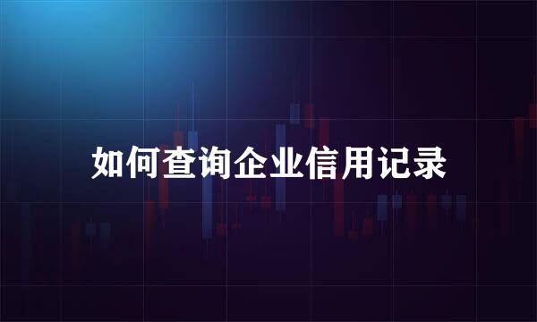 如何查询企业信用记录