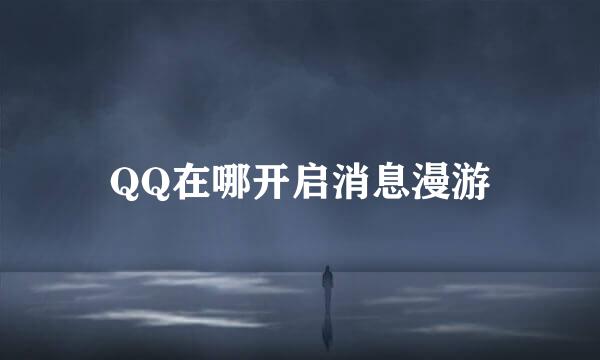 QQ在哪开启消息漫游