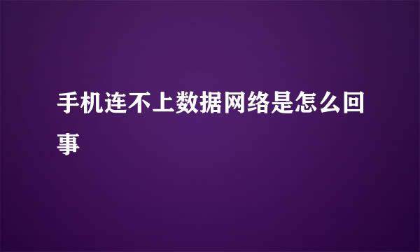 手机连不上数据网络是怎么回事