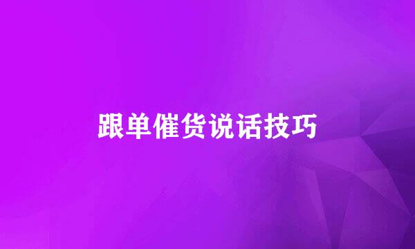跟单催货说话技巧