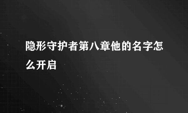 隐形守护者第八章他的名字怎么开启