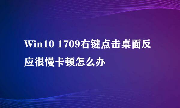 Win10 1709右键点击桌面反应很慢卡顿怎么办