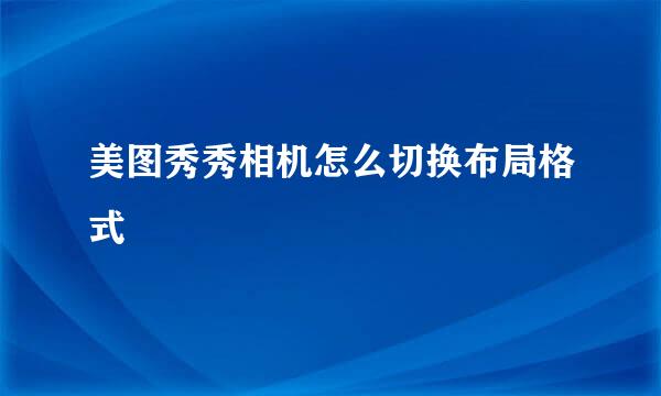 美图秀秀相机怎么切换布局格式