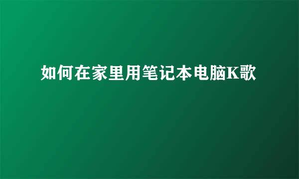 如何在家里用笔记本电脑K歌
