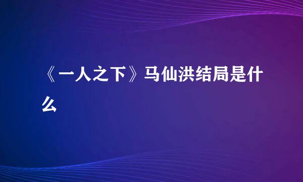 《一人之下》马仙洪结局是什么