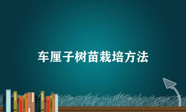 车厘子树苗栽培方法