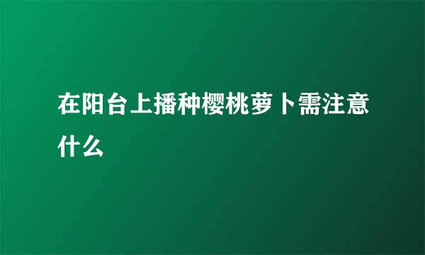 在阳台上播种樱桃萝卜需注意什么