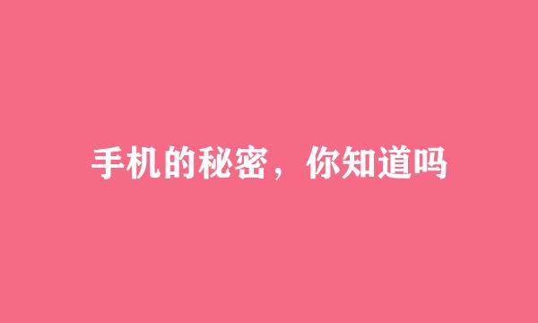 手机的秘密，你知道吗