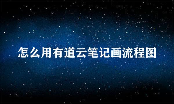 怎么用有道云笔记画流程图