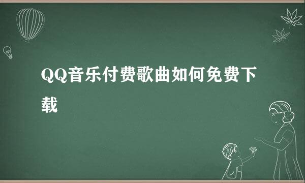 QQ音乐付费歌曲如何免费下载