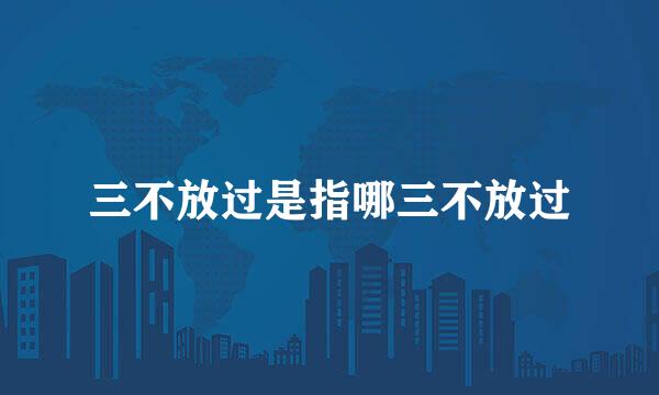 三不放过是指哪三不放过