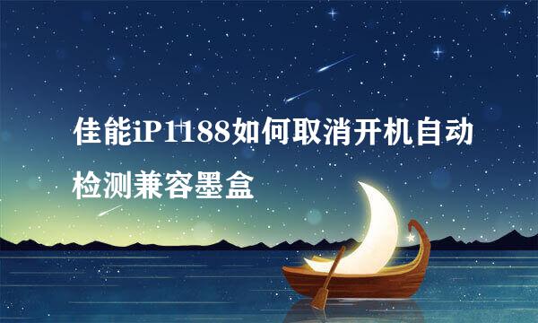 佳能iP1188如何取消开机自动检测兼容墨盒