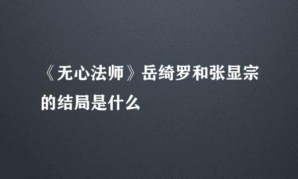 《无心法师》岳绮罗和张显宗的结局是什么