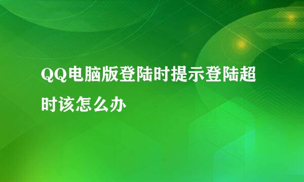QQ电脑版登陆时提示登陆超时该怎么办