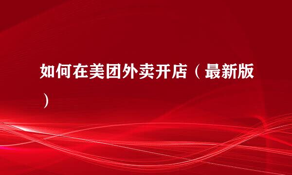 如何在美团外卖开店（最新版）