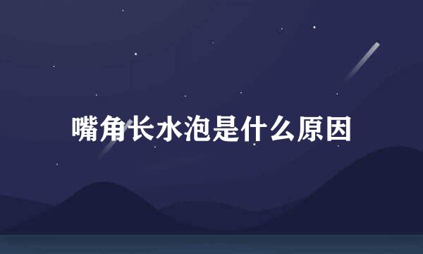 嘴角长水泡是什么原因