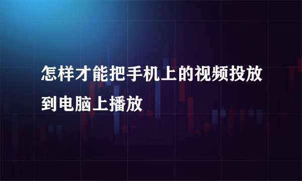 怎样才能把手机上的视频投放到电脑上播放