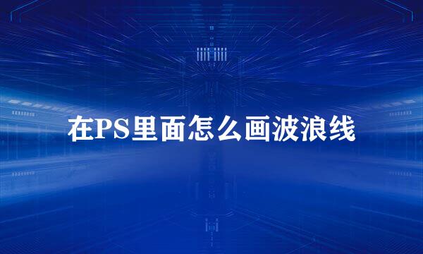 在PS里面怎么画波浪线