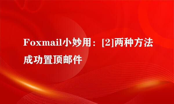 Foxmail小妙用：[2]两种方法成功置顶邮件