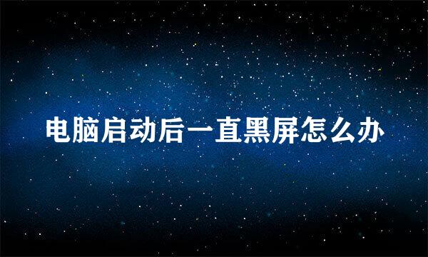 电脑启动后一直黑屏怎么办