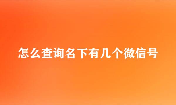 怎么查询名下有几个微信号