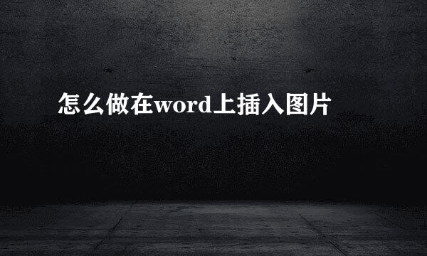 怎么做在word上插入图片