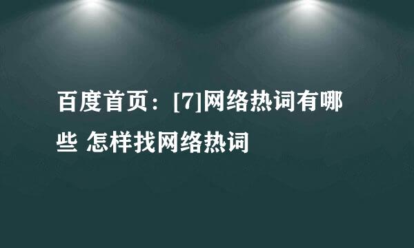 百度首页：[7]网络热词有哪些 怎样找网络热词