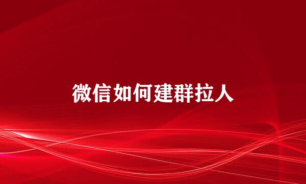 微信如何建群拉人